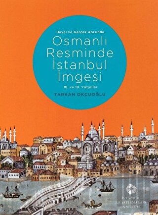 Hayal ve Gerçek Arasında: Osmanlı Resminde İstanbul İmgesi (Ciltli)