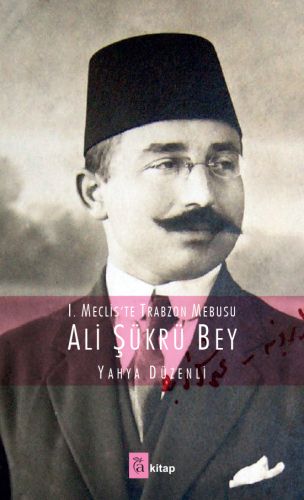 1. Meclis'te Trabzon Mebusu: Ali Şükrü Bey | Kitap Ambarı