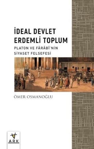 İdeal Devlet Erdemli Toplum - Platon ve Farabinin Siyaset Felsefesi
