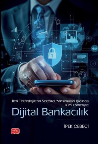 İleri Teknolojilerin Sektörel Yansımaları Işığında Tüm Yönleriyle Dijital Bankacılık