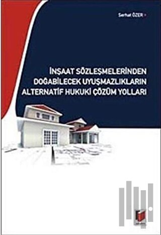 İnşaat Sözleşmelerinden Doğabilecek Uyuşmazlıkların Alternatif Hukuki 