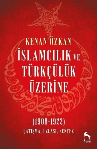 İslamcılık ve Türkçülük Üzerine 1908-1922: Çatışma Uzlaşı Sentez | Kit