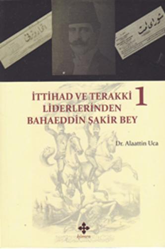 İttihad ve Terakki Liderlerinden Bahaeddin Şakir Bey Cilt: 1 | Kitap A