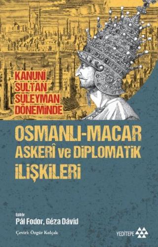 Kanuni Sultan Süleyman Döneminde Osmanlı - Macar Askeri ve Diplomatik İlişkileri