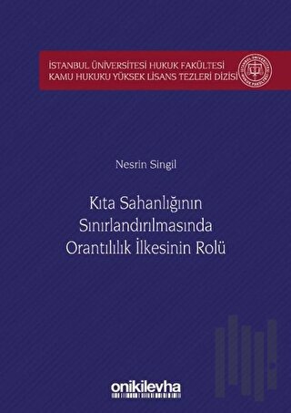 Kıta Sahanlığının Sınırlandırılmasında Orantılılık İlkesinin Rolü İstanbul Üniversitesi Hukuk Fakültesi Kamu Hukuku Yüksek Lisans Tezleri Dizisi No: 5 (Ciltli)