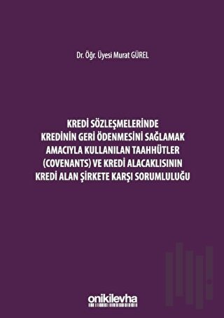 Kredi Sözleşmelerinde Kredinin Geri Ödenmesini Sağlamak İçin Kullanılan Taahhütler (Covenants) ve Kredi Alacaklısının Kredi Alan Şirkete Karşı Sorumluluğu (Ciltli)