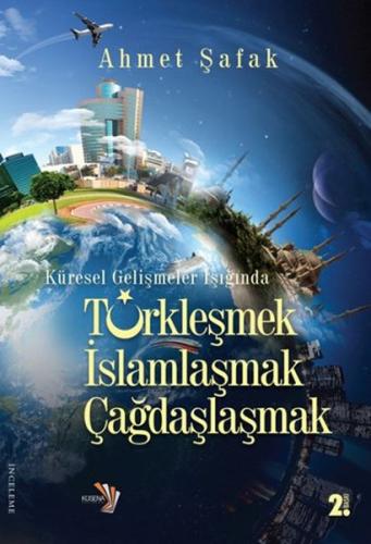 Küresel Gelişmeler Işığında Türkleşmek İslamlaşmak Çağdaşlaşmak