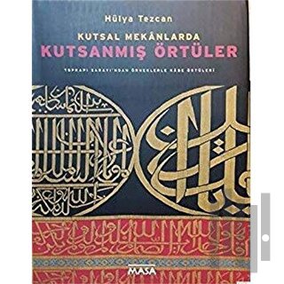 Kutsal Mekanlarda Kutsanmış Örtüler : Topkapı Sarayı'ndan Örneklerle Kabe Örtüleri (Ciltli)