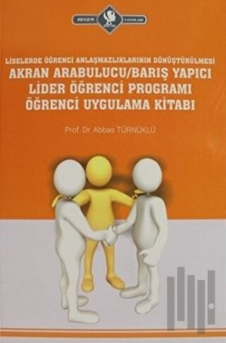 Liselerde Öğrenci Anlaşmazlıklarının Dönüştürülmesi Akran Arabulucu/Barış Yapıcı Lider Öğrenci Programı Öğrenci Uygulama Kitabı