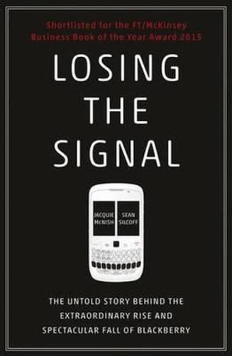 Losing the Signal: The Untold Story Behind the Extraordinary Rise and Spectacular Fall of BlackBerry