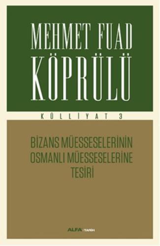 Mehmet Fuad Köprülü Külliyatı 3 - Bizans Müsseselerinin Osmanlı Müesseselerine Tesiri
