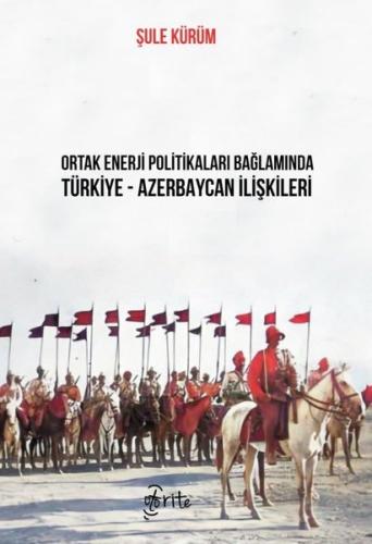 Ortak Enerji Politikaları Bağlamında Türkiye - Azerbaycan İlişkileri |