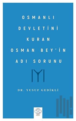 Osmanlı Devletini Kuran Osman Bey’in Adı Sorunu | Kitap Ambarı