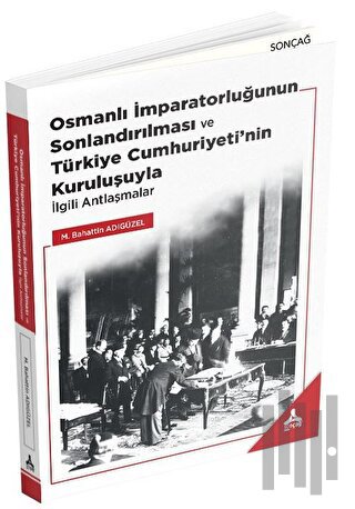 Osmanlı İmparatorluğunun Sonlandırılması ve Türkiye Cumhuriyeti’nin Kuruluşuyla İlgili Antlaşmalar