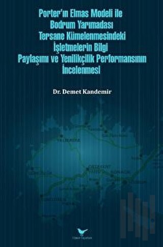 Porter’ın Elmas Modeli ile Bodrum Yarımadası Tersane Kümelenmesindeki İşletmelerin Bilgi Paylaşım ve Yenilikçilik Performansının İncelenmesi