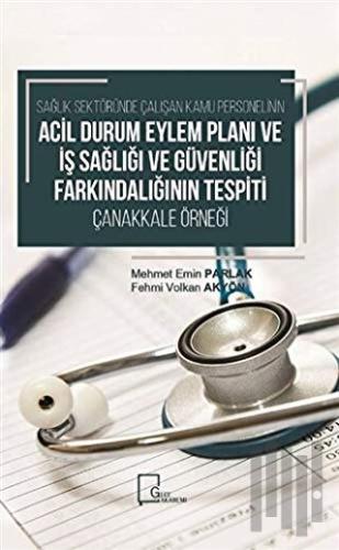 Sağlık Sektöründe Çalışan Kamu Personelinin Acil Durum Eylem Planı ve İş Sağlığı ve Güvenliği Farkındalığının Tespiti Çanakkale Örneği