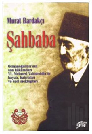 Şahbaba Osmanoğulları’nın Son Hükümdarı 6. Mehmed Vahideddin’in Hayatı, Hatıraları ve Özel Mektupları