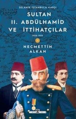 Sultan 2.Abdülhamid ve İttihatçılar & 1908 - 1909 Selanik İstanbul'a Karşı