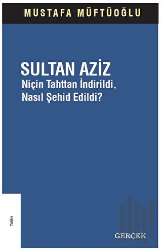 Sultan Aziz: Niçin Tahttan İndirildi Nasıl Şehid Edildi?