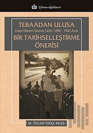 Tebaadan Ulusa Erken Dönem Sinema Tarihi 1896-1943 Arası Bir Tarihselleştirme Önerisi