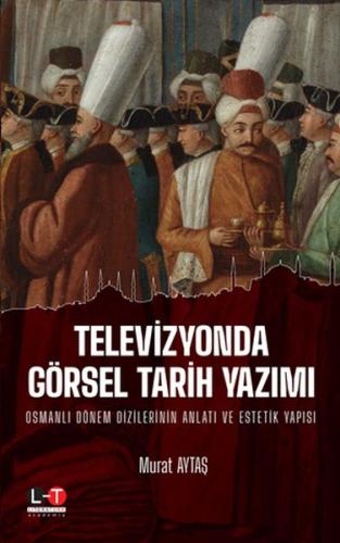 Televizyonda Görsel Tarih Yazımı - Osmanlı Dönem Dizilerinin Anlatı ve Estetik Yapısı