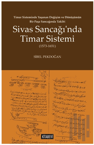 Timar Sisteminde Yaşanan Değişim ve Dönüşümün Bir Paşa Sancağında Takibi Sivas Sancağı’nda Timar Sistemi (1573-1651)