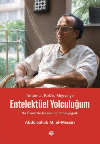 Tohum’a, Kök’e, Meyve’ye - Entelektüel Yolculuğum Ne Öznel Ne Nesnel Bir Otobiyografi