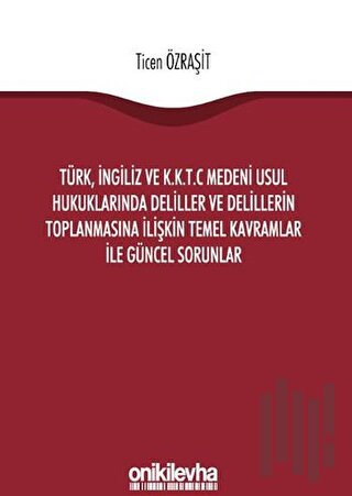 Türk, İngiliz ve K.K.T.C Medeni Usul Hukuklarında Deliller ve Delillerin Toplanmasına İlişkin Temel Kavramlar ile Güncel Sorunlar