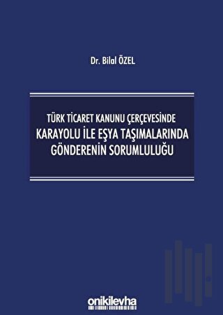 Türk Ticaret Kanunu Çerçevesinde Karayolu İle Eşya Taşımalarında Gönderenin Sorumluluğu (Ciltli)