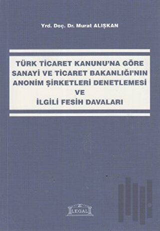 Türk Ticaret Kanunu’na Göre Sanayi ve Ticaret Bakanlığı’nın Anonim Şirketleri Denetlemesi ve İlgili Fesih Davaları