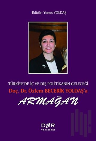 Türkiye’de İç ve Dış Politikanın Geleçeği Doç. Dr. Özlem Becerik Yoldaş’a Armağan