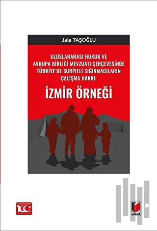 Uluslararası Hukuk ve Avrupa Birliği Mevzuatı Çerçevesinde Türkiye’de Suriyeli Sığınmacıların Çalışma Hakkı: İzmir Örneği