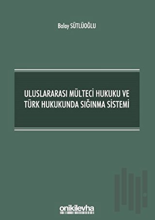 Uluslararası Mülteci Hukuku ve Türk Hukukunda Sığınma Sistemi