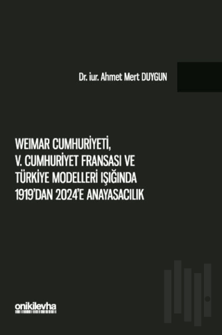 Weimar Cumhuriyeti, V. Cumhuriyet Fransa'sı ve Türkiye Modelleri Işığında 1919'dan 2024'e Anayasacılık