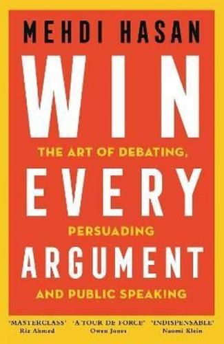 Win Every Argument : The Art of Debating Persuading and Public Speakin