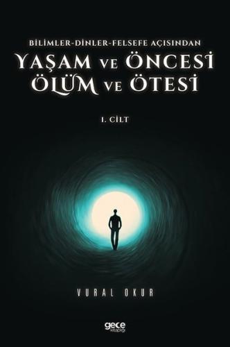 Yaşam ve Öncesi Ölüm ve Ölüm Ötesi 1.Cilt - Bilimler - Dinler - Felse fe Açısından