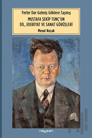 Yerler Dar Gelmiş Göklere Taşmış Mustafa Şekip Tunç’un Dil Edebiyat ve Sanat Dörüşleri