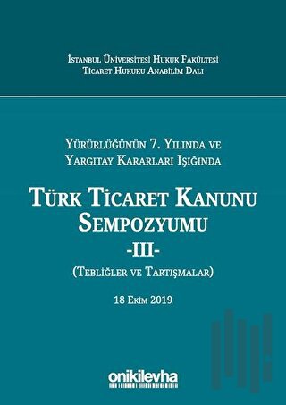 Yürürlüğünün 7. Yılında ve Yargıtay Kararları Işığında Türk Ticaret Kanunu Sempozyumu - 2 (Tebliğler Tartışmalar) (Ciltli)