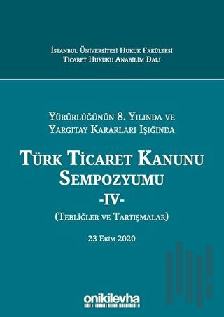 Yürürlüğünün 8. Yılında ve Yargıtay Kararları Işığında Türk Ticaret Kanunu Sempozyumu - 4 - (Tebliğler ve Tartışmalar) 23 Ekim 2020 (Ciltli)