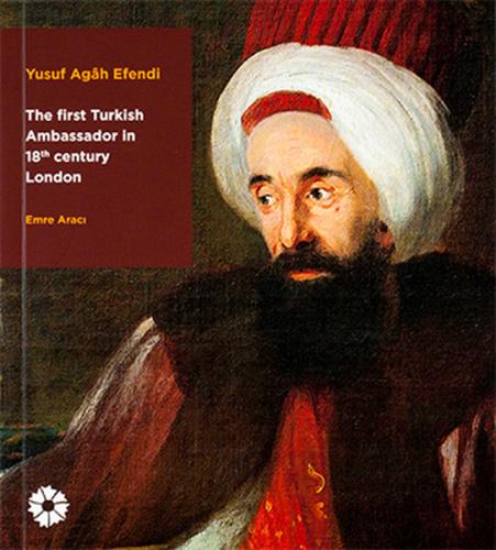 Yusuf Agh Efendi - The First Turkish Ambassador in 18th Century London (Ciltli)
